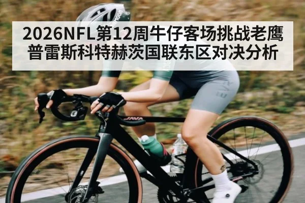 2026NFL第12周牛仔客场挑战老鹰 普雷斯科特赫茨国联东区对决分析